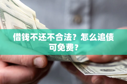 济南借钱不还不合法？怎么追债可免费？