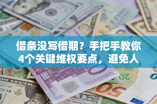 济南借条没写借期？手把手教你4个关键维权要点，避免人财两空