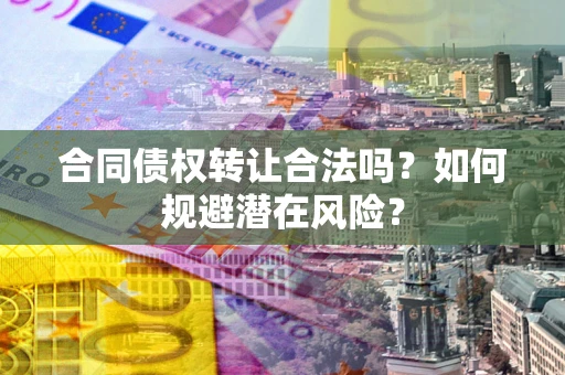 济南合同债权转让合法吗？如何规避潜在风险？