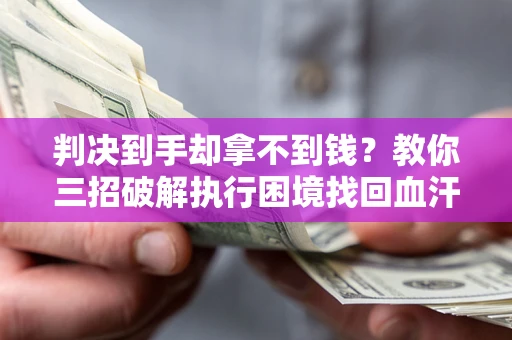 济南判决到手却拿不到钱？教你三招破解执行困境找回血汗钱