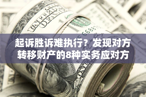 济南起诉胜诉难执行？发现对方转移财产的8种实务应对方案