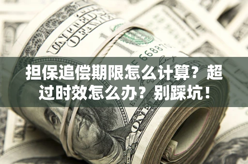 济南担保追偿期限怎么计算？超过时效怎么办？别踩坑！
