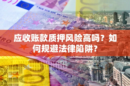 济南应收账款质押风险高吗？如何规避法律陷阱？
