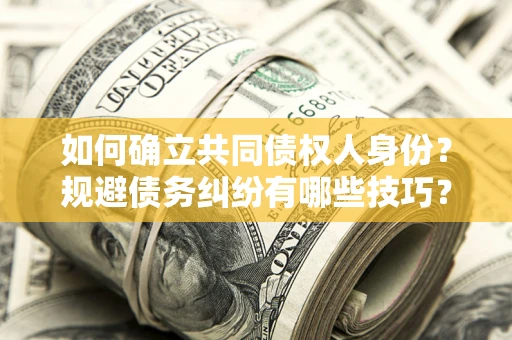 济南如何确立共同债权人身份？规避债务纠纷有哪些技巧？