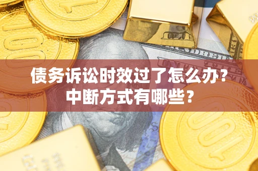 济南债务诉讼时效过了怎么办？中断方式有哪些？