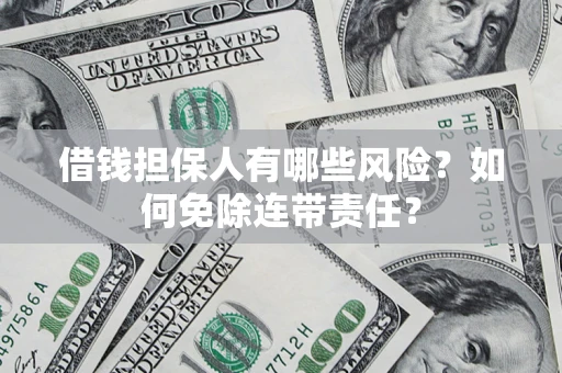济南借钱担保人有哪些风险？如何免除连带责任？