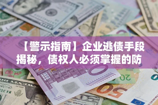 济南【警示指南】企业逃债手段揭秘，债权人必须掌握的防坑宝典