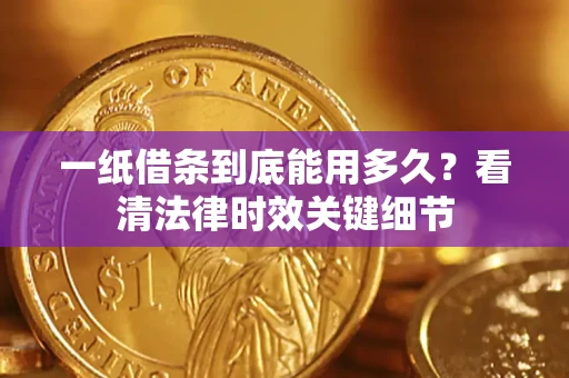 济南一纸借条到底能用多久？看清法律时效关键细节