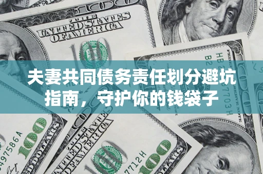 济南夫妻共同债务责任划分避坑指南，守护你的钱袋子