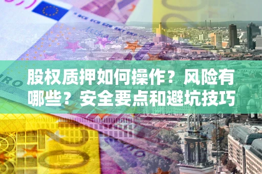 济南股权质押如何操作？风险有哪些？安全要点和避坑技巧？