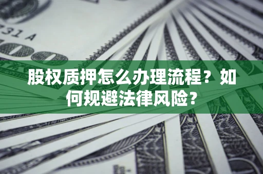 济南股权质押怎么办理流程？如何规避法律风险？