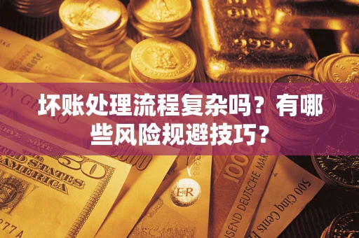 济南坏账处理流程复杂吗？有哪些风险规避技巧？