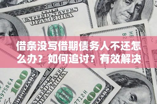 济南借条没写借期债务人不还怎么办？如何追讨？有效解决方案！