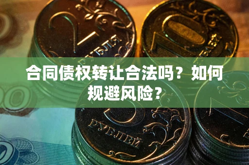 济南合同债权转让合法吗？如何规避风险？