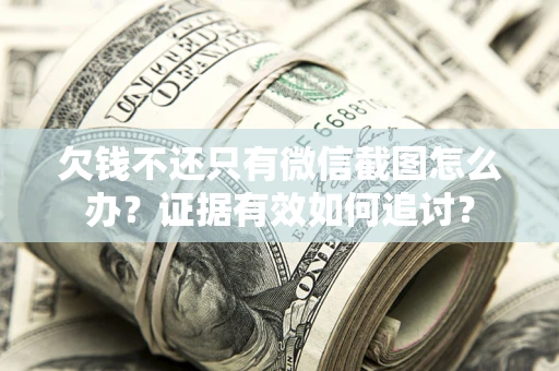 济南欠钱不还只有微信截图怎么办？证据有效如何追讨？