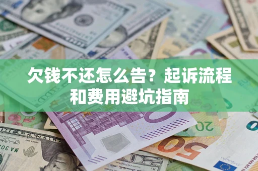 济南欠钱不还怎么告?起诉流程和费用避坑指南 济南欠钱不还怎么告?起诉流程和费用避坑指南