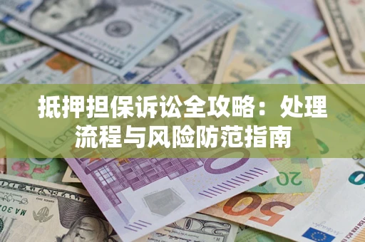 济南抵押担保诉讼全攻略：处理流程与风险防范指南
