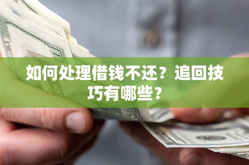 济南如何处理借钱不还？追回技巧有哪些？