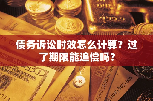 济南债务诉讼时效怎么计算？过了期限能追偿吗？