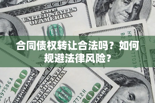 济南合同债权转让合法吗？如何规避法律风险？