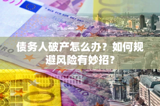 济南债务人破产怎么办？如何规避风险有妙招？