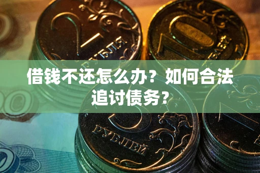 济南借钱不还怎么办？如何合法追讨债务？