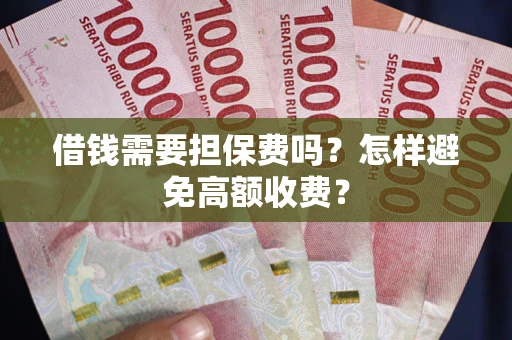 济南借钱需要担保费吗？怎样避免高额收费？