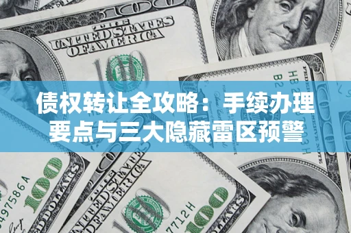 济南债权转让全攻略：手续办理要点与三大隐藏雷区预警