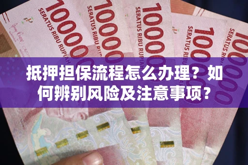 济南抵押担保流程怎么办理？如何辨别风险及注意事项？