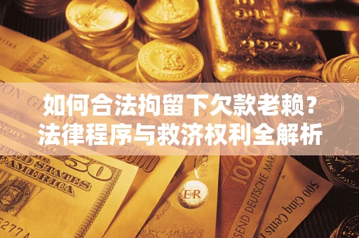 济南如何合法拘留下欠款老赖？法律程序与救济权利全解析