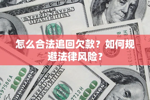 济南怎么合法追回欠款？如何规避法律风险？