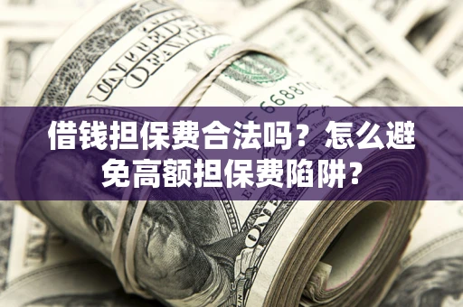 济南借钱担保费合法吗？怎么避免高额担保费陷阱？