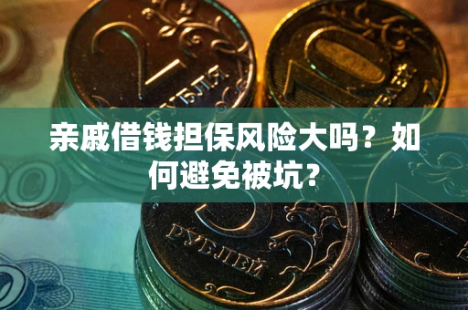 济南亲戚借钱担保风险大吗？如何避免被坑？