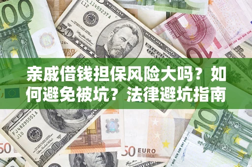 济南亲戚借钱担保风险大吗？如何避免被坑？法律避坑指南