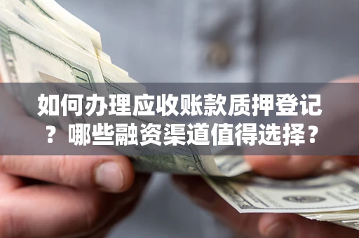 济南如何办理应收账款质押登记？哪些融资渠道值得选择？