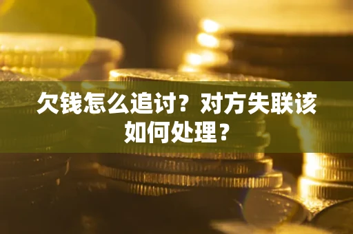 济南欠钱怎么追讨？对方失联该如何处理？
