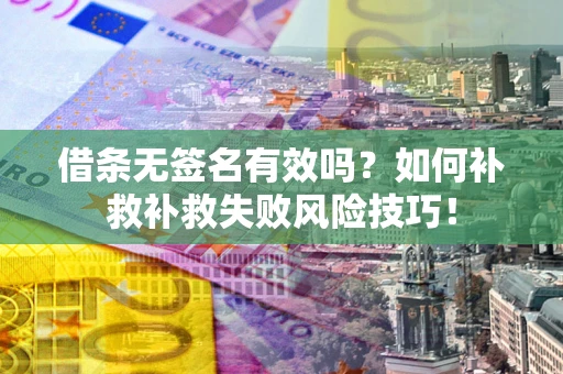 济南借条无签名有效吗？如何补救补救失败风险技巧！