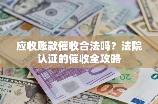 济南应收账款催收合法吗？法院认证的催收全攻略