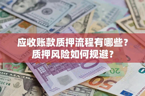 济南应收账款质押流程有哪些？质押风险如何规避？