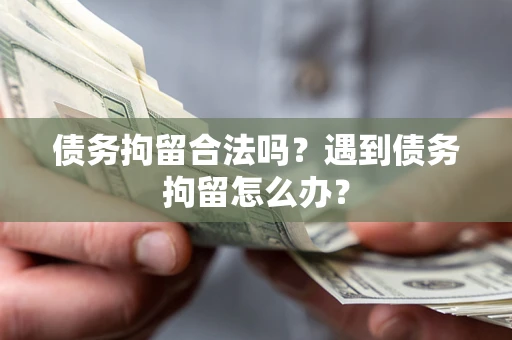 济南债务拘留合法吗？遇到债务拘留怎么办？