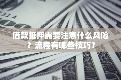 济南借款抵押需要注意什么风险？流程有哪些技巧？