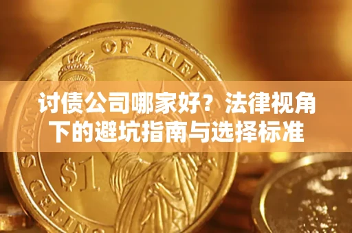 济南讨债公司哪家好？法律视角下的避坑指南与选择标准