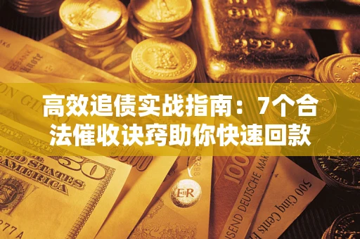 济南高效追债实战指南：7个合法催收诀窍助你快速回款