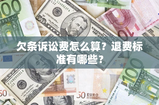 济南欠条诉讼费怎么算？退费标准有哪些？