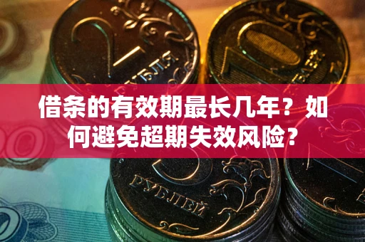 济南借条的有效期最长几年？如何避免超期失效风险？