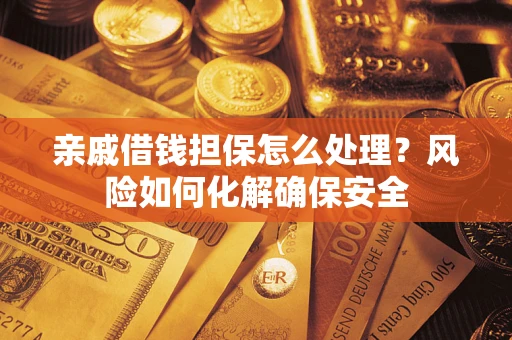 济南亲戚借钱担保怎么处理？风险如何化解确保安全