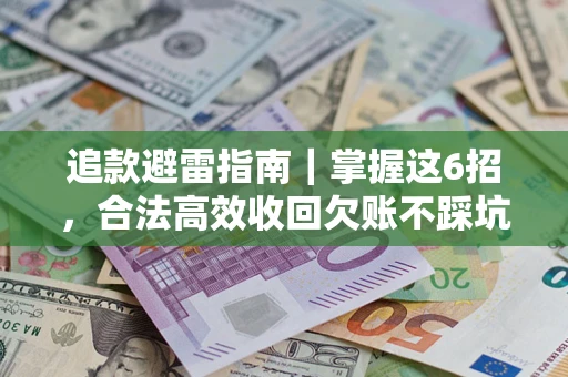 济南追款避雷指南｜掌握这6招，合法高效收回欠账不踩坑