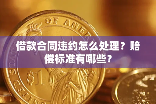 济南借款合同违约怎么处理？赔偿标准有哪些？