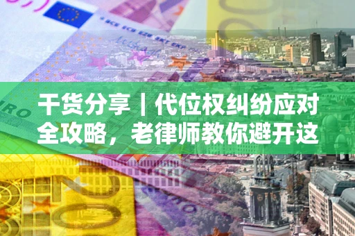 济南干货分享｜代位权纠纷应对全攻略，老律师教你避开这5大雷区