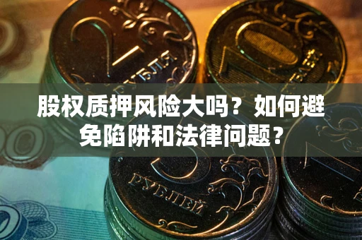 济南股权质押风险大吗？如何避免陷阱和法律问题？